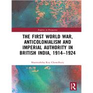 The First World War, Anticolonialism and Imperial Authority in British India, 1914-1924