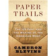 Paper Trails The US Post and the Making of the American West
