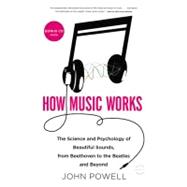 How Music Works : The Science and Psychology of Beautiful Sounds, from Beethoven to the Beatles and Beyond