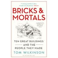 Bricks & Mortals Ten Great Buildings and the People They Made