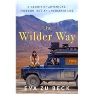 The Wilder Way A Memoir of Adventure, Freedom, and an Uncharted Life