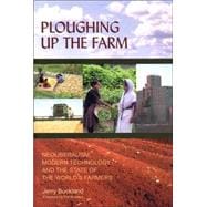 Ploughing Up the Farm Neoliberalism, Modern Technology and the State of the World's Farmers
