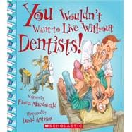 You Wouldn't Want to Live Without Dentists! (You Wouldn't Want to Live Without…) (Library Edition)