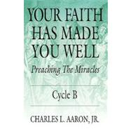 Your Faith Has Made You Well : Preaching the Miracles; Cycle B