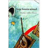 How Bosnia Armed; The Birth and Rise of the Bosnian Army