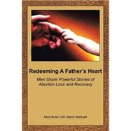 Redeeming A Father's Heart : Men Share Powerful Stories of Abortion Loss and Recovery