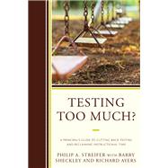Testing Too Much? A Principal's Guide to Cutting Back Testing and Reclaiming Instructional Time