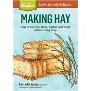Making Hay How to Cut, Dry, Rake, Gather, and Store a Nourishing Crop. A Storey BASICS® Title