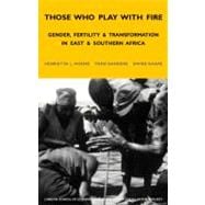 Those Who Play With Fire Gender, Fertility and Transformation in East and Southern Africa