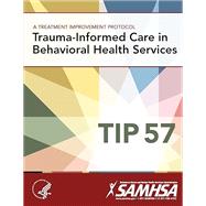 A Treatment Improvement Protocol - Trauma-informed Care in Behavioral Health Services - Tip 57 SMA14-4816,9781365543678