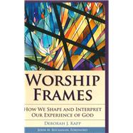 Worship Frames How We Shape and Interpret Our Experience of God