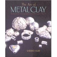The Art of Metal Clay; Techniques for Creating Jewelry and Decorative Objects