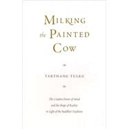 Milking the Painted Cow The Creative Power of Mind & the Shape of Reality in Light of the Buddhist Tradition