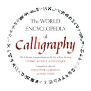 The World Encyclopedia of Calligraphy The Ultimate Compendium on the Art of Fine Writing-History, Craft, Technique