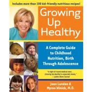 Growing Up Healthy A Complete Guide to Childhood Nutrition, Birth Through Adolescence