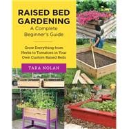 Raised Bed Gardening: A Complete Beginner's Guide Grow Everything from Herbs to Tomatoes in Your Own Custom Raised Beds