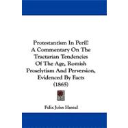 Protestantism in Peril!: A Commentary on the Tractarian Tendencies of the Age, Romish Proselytism and Perversion, Evidenced by Facts,9781104423681