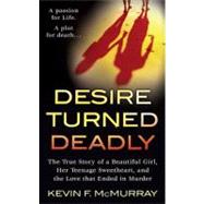 Desire Turned Deadly : The True Story of a Beautiful Girl, Her Teenage Sweetheart, and the Love That Ended in Murder