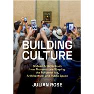 Building Culture Sixteen Architects on How Museums Are Shaping the Future of Art, Architecture, and Public Space