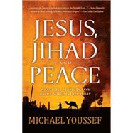 Jesus, Jihad, and Peace What Bible Prophecy Says About World Events Today