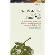 The US, the UN and the Korean War Communism in the Far East and the American Struggle for Hegemony in America's Cold War