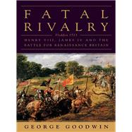 Fatal Rivalry Flodden, 1513: Henry VIII and James IV and the Decisive Battle for Renaissance Britain
