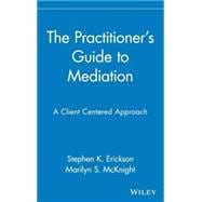 The Practitioner's Guide to Mediation A Client Centered Approach