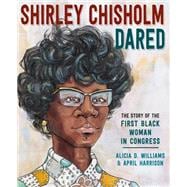 Shirley Chisholm Dared The Story of the First Black Woman in Congress