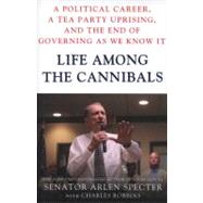 Life Among the Cannibals A Political Career, a Tea Party Uprising, and the End of Governing As We Know It