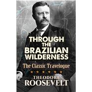 Through The Brazilian Wilderness The Classic Travelogue