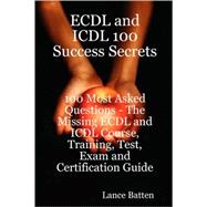ECDL and ICDL 100 Success Secrets - 100 Most Asked Questions : The Missing ECDL and ICDL Course, Training, Test, Exam and Certification Guide
