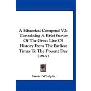 Historical Compend V2 : Containing A Brief Survey of the Great Line of History from the Earliest Times to the Present Day (1807)