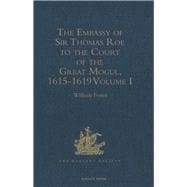 The Embassy of Sir Thomas Roe to the Court of the Great Mogul, 1615-1619: As Narrated in his Journal and Correspondence. Volume I