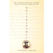 Nostradamus How an Obscure Renaissance Astrologer Became the Modern Prophet of Doom