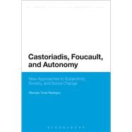 Castoriadis, Foucault, and Autonomy New Approaches to Subjectivity, Society, and Social Change