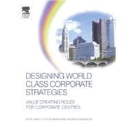 Designing World Class Corporate Strategies : Value Creating Roles for Corporate Centres