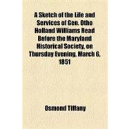 A Sketch of the Life and Services of Gen. Otho Holland Williams Read Before the Maryland Historical Society, on Thursday Evening, March 6, 1851
