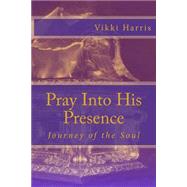 Pray into His Presence: Journey of the Soul