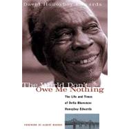 The World Don't Owe Me Nothing The Life and Times of Delta Bluesman Honeyboy Edwards