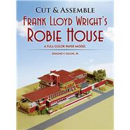 Cut & Assemble Frank Lloyd Wright's Robie House A Full-Color Paper Model