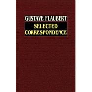 Gustave Flaubert: Selected Correspondence With An  Intimate Study Of The Author