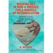 Walking-out in Mud & Bruises for a Miracle of Reconciliation: Restoring Divorces, Marital Separations & Broken Relationships