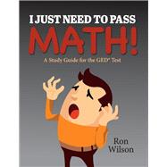 I Just Need to Pass Math! A Study Guide for the GED Test
