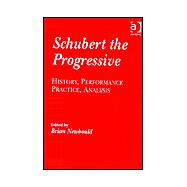 Schubert the Progressive: History, Performance Practice, Analysis