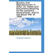 Royalty and Republicanism in Italy: Or, Notes and Documents Relating to the Lombard Insurrection, and to the Royal War of 1848