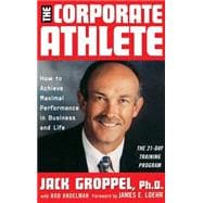 The Corporate Athlete How to Achieve Maximal Performance in Business and Life