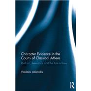 Character Evidence in the Courts of Classical Athens: Rhetoric, Relevance and the Rule of Law