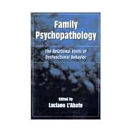 Family Psychopathology The Relational Roots of Dysfunctional Behavior
