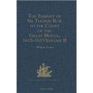 The Embassy of Sir Thomas Roe to the Court of the Great Mogul, 1615-1619: As Narrated in his Journal and Correspondence. Volume II