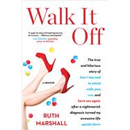 Walk It Off The True and Hilarious Story of How I Learned to Stand, Walk, Pee, Run, and Have Sex Again After a Nightmarish Diagnosis Turned My Awesome Life Upside Down